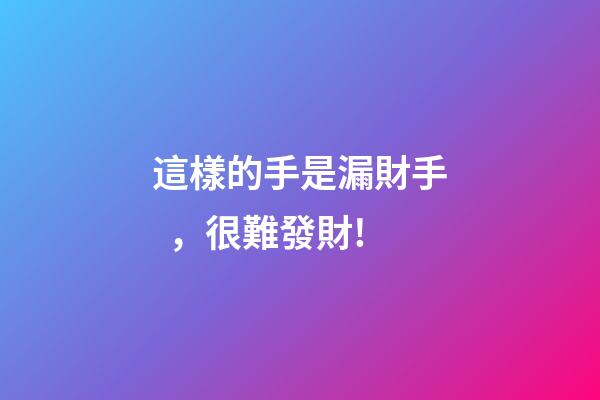 這樣的手是漏財手，很難發財!